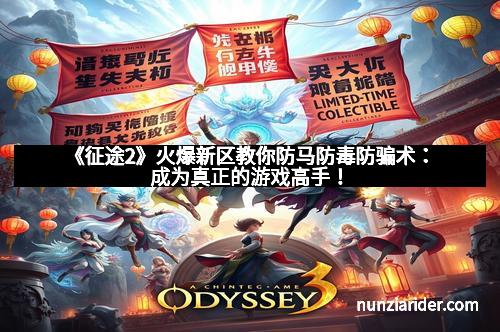 《征途2》火爆新区教你防马防毒防骗术:成为真正的游戏高手!